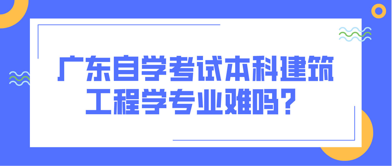 佛山自学考试本科建筑工程学专业难吗？