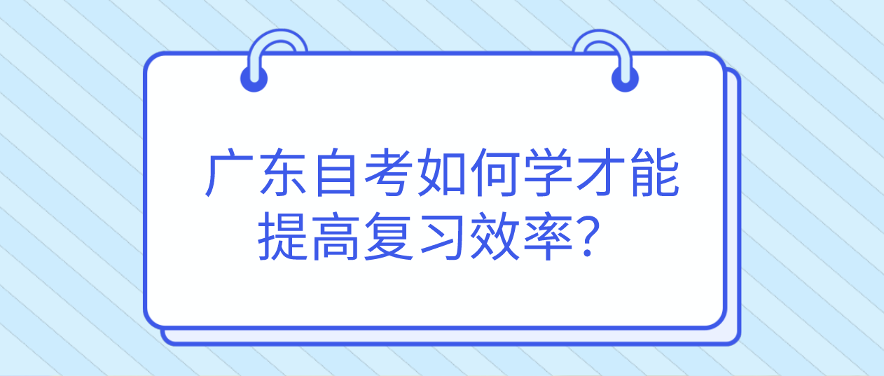 佛山自考如何学才能提高复习效率？