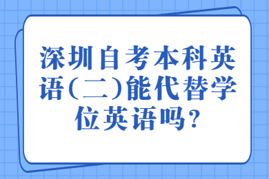 佛山自考本科英语(二)能代替学位英语吗?