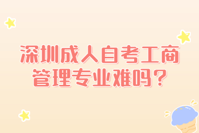 佛山成人自考工商管理专业难吗?