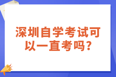 佛山自学考试可以一直考吗?